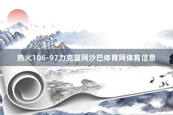 热火106-97力克篮网沙巴体育网体育信息