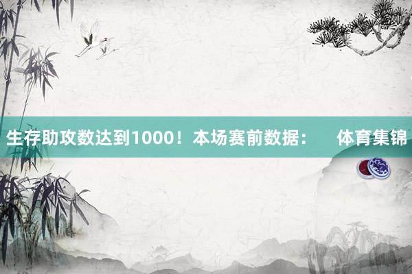 生存助攻数达到1000！本场赛前数据：    体育集锦