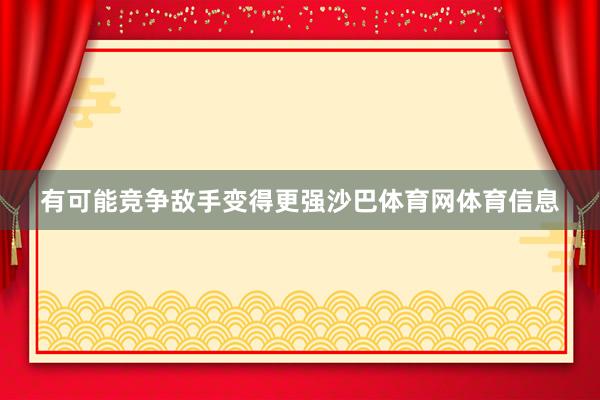 有可能竞争敌手变得更强沙巴体育网体育信息