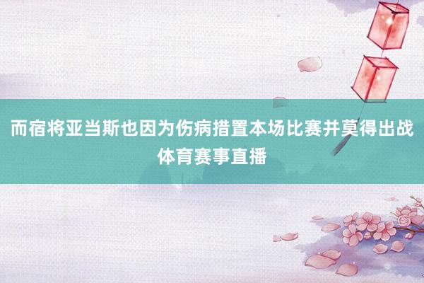 而宿将亚当斯也因为伤病措置本场比赛并莫得出战体育赛事直播