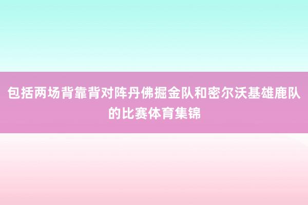 包括两场背靠背对阵丹佛掘金队和密尔沃基雄鹿队的比赛体育集锦