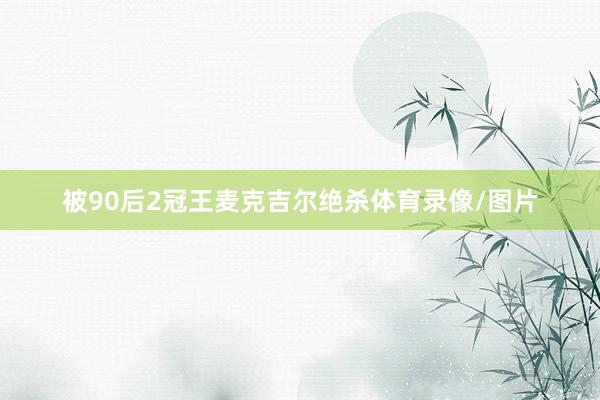 被90后2冠王麦克吉尔绝杀体育录像/图片