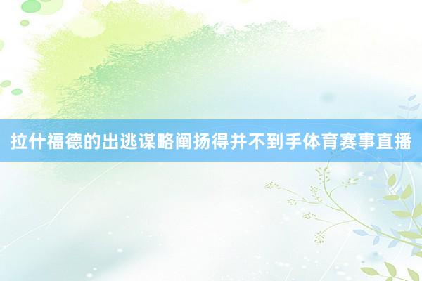 拉什福德的出逃谋略阐扬得并不到手体育赛事直播