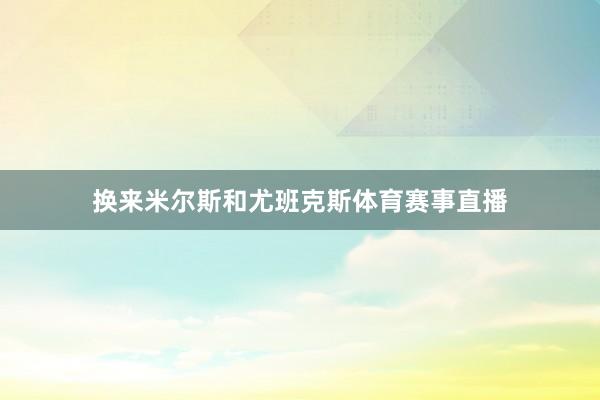 换来米尔斯和尤班克斯体育赛事直播