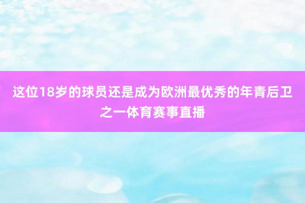 这位18岁的球员还是成为欧洲最优秀的年青后卫之一体育赛事直播