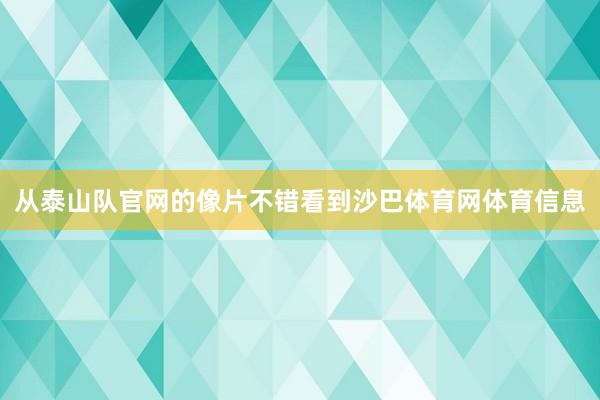 从泰山队官网的像片不错看到沙巴体育网体育信息