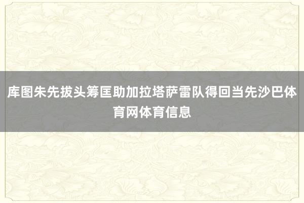 库图朱先拔头筹匡助加拉塔萨雷队得回当先沙巴体育网体育信息