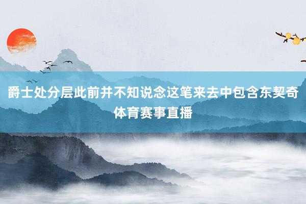 爵士处分层此前并不知说念这笔来去中包含东契奇体育赛事直播