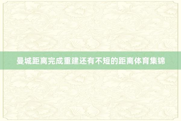 曼城距离完成重建还有不短的距离体育集锦