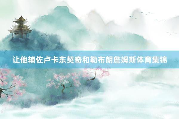 让他辅佐卢卡东契奇和勒布朗詹姆斯体育集锦