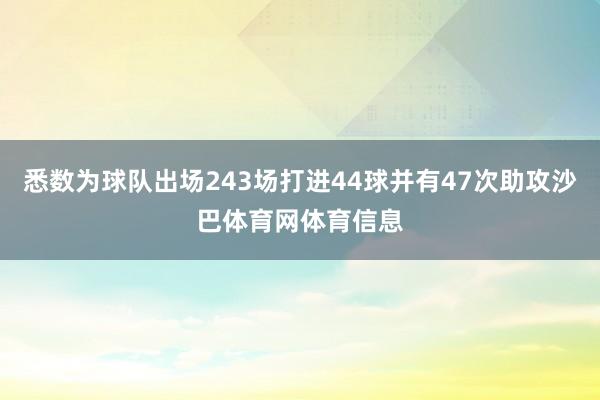悉数为球队出场243场打进44球并有47次助攻沙巴体育网体育信息