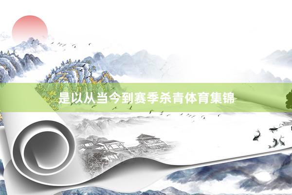 是以从当今到赛季杀青体育集锦