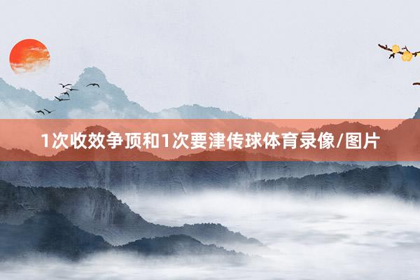 1次收效争顶和1次要津传球体育录像/图片