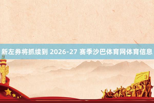 新左券将抓续到 2026-27 赛季沙巴体育网体育信息