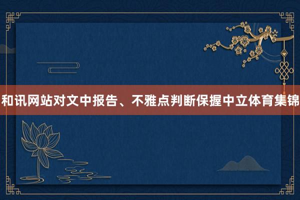 和讯网站对文中报告、不雅点判断保握中立体育集锦