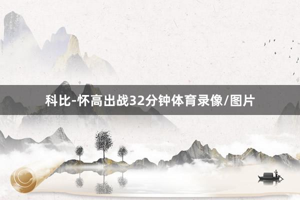 科比-怀高出战32分钟体育录像/图片
