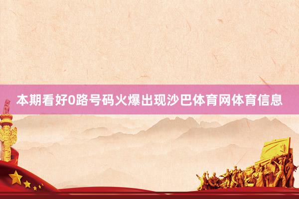 本期看好0路号码火爆出现沙巴体育网体育信息