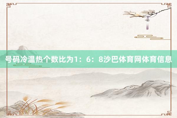 号码冷温热个数比为1：6：8沙巴体育网体育信息