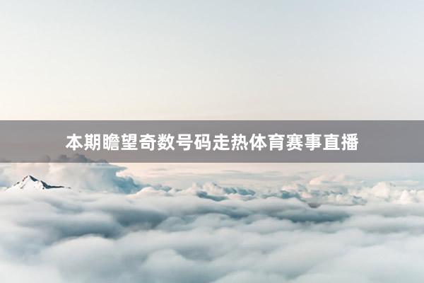 本期瞻望奇数号码走热体育赛事直播