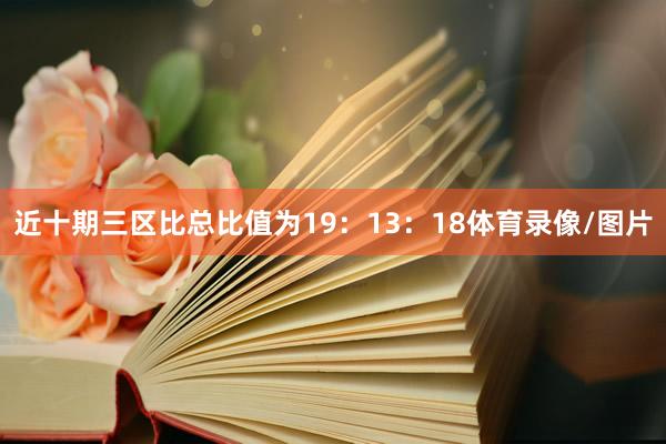 近十期三区比总比值为19：13：18体育录像/图片