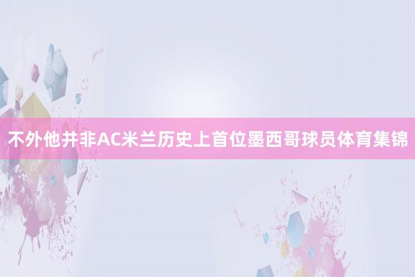 不外他并非AC米兰历史上首位墨西哥球员体育集锦