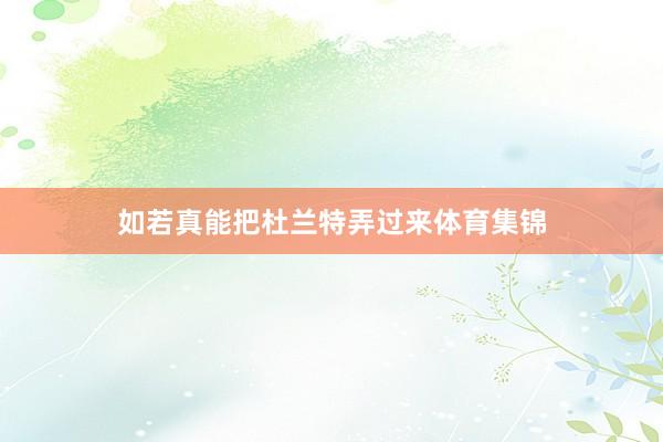 如若真能把杜兰特弄过来体育集锦
