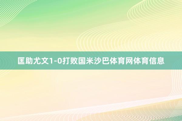 匡助尤文1-0打败国米沙巴体育网体育信息