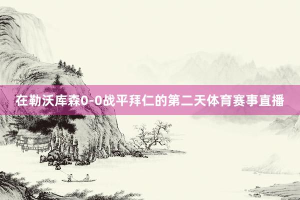 在勒沃库森0-0战平拜仁的第二天体育赛事直播
