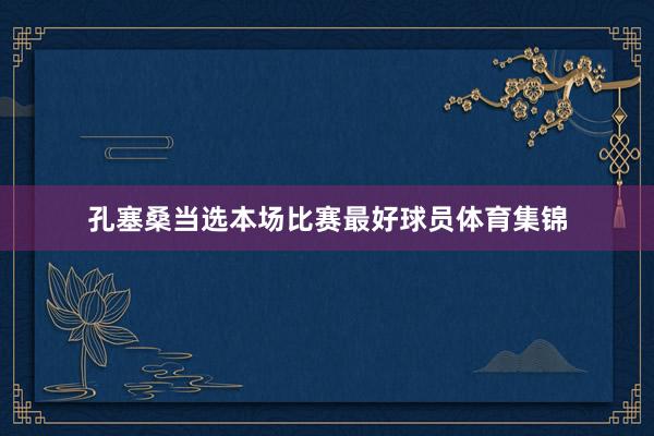 孔塞桑当选本场比赛最好球员体育集锦