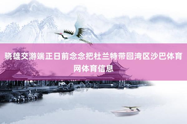 骁雄交游端正日前念念把杜兰特带回湾区沙巴体育网体育信息