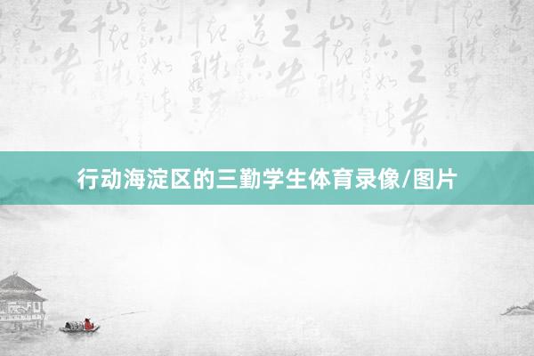 行动海淀区的三勤学生体育录像/图片