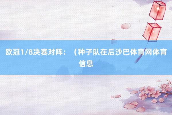 欧冠1/8决赛对阵：（种子队在后沙巴体育网体育信息