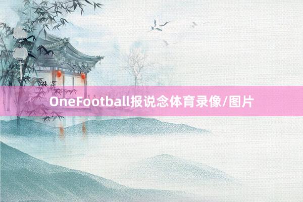 OneFootball报说念体育录像/图片