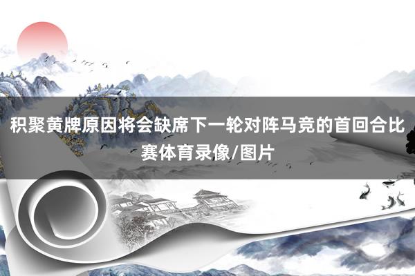 积聚黄牌原因将会缺席下一轮对阵马竞的首回合比赛体育录像/图片