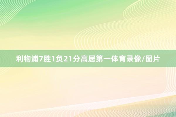 利物浦7胜1负21分高居第一体育录像/图片