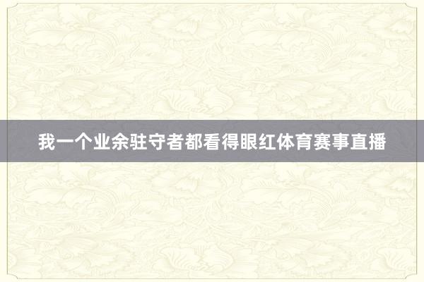 我一个业余驻守者都看得眼红体育赛事直播