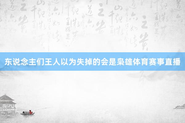 东说念主们王人以为失掉的会是枭雄体育赛事直播