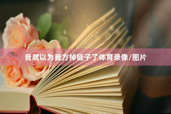 我就以为我方掉链子了体育录像/图片