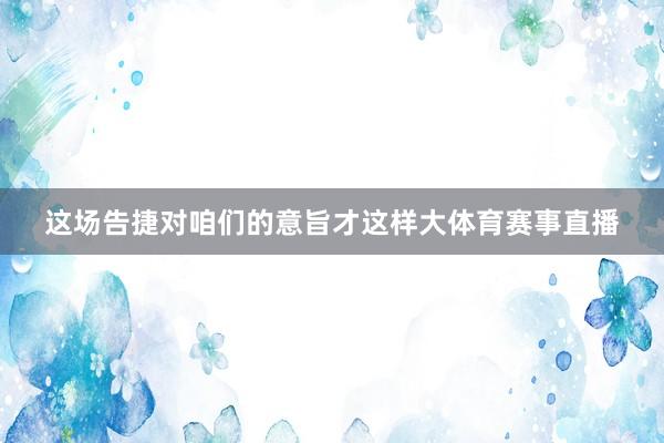 这场告捷对咱们的意旨才这样大体育赛事直播
