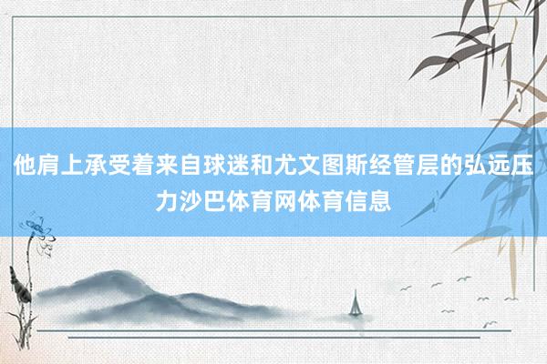 他肩上承受着来自球迷和尤文图斯经管层的弘远压力沙巴体育网体育信息