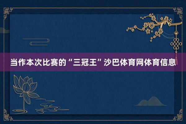 当作本次比赛的“三冠王”沙巴体育网体育信息