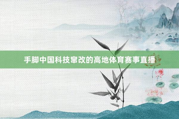 手脚中国科技窜改的高地体育赛事直播
