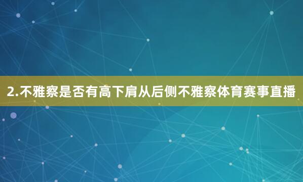 2.不雅察是否有高下肩从后侧不雅察体育赛事直播
