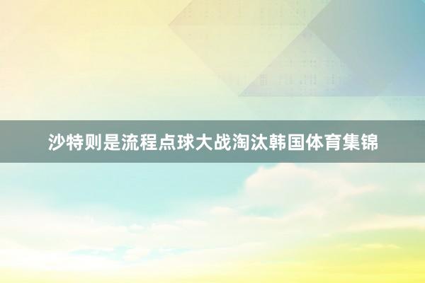 沙特则是流程点球大战淘汰韩国体育集锦
