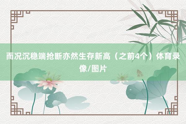 而况沉稳端抢断亦然生存新高（之前4个）体育录像/图片