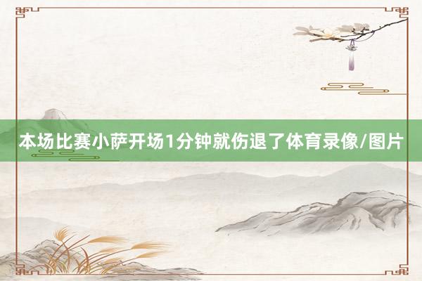 本场比赛小萨开场1分钟就伤退了体育录像/图片