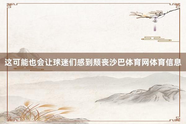 这可能也会让球迷们感到颓丧沙巴体育网体育信息