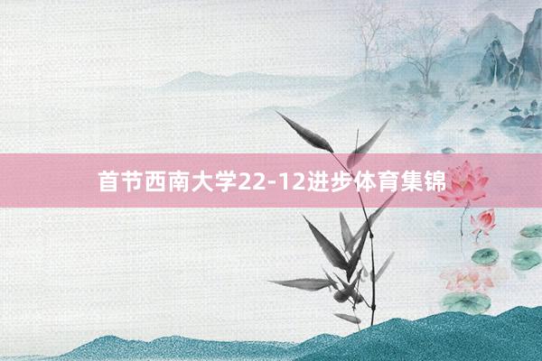 首节西南大学22-12进步体育集锦