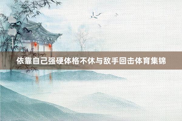 依靠自己强硬体格不休与敌手回击体育集锦