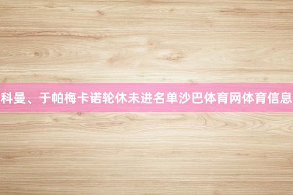 科曼、于帕梅卡诺轮休未进名单沙巴体育网体育信息